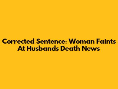 Corrected Sentence: Woman Faints At Husband's Death News