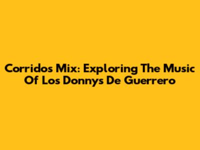 Corridos Mix: Exploring The Music Of Los Donnys De Guerrero