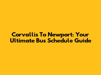 Corvallis To Newport: Your Ultimate Bus Schedule Guide