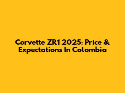 Corvette ZR1 2025: Price & Expectations In Colombia
