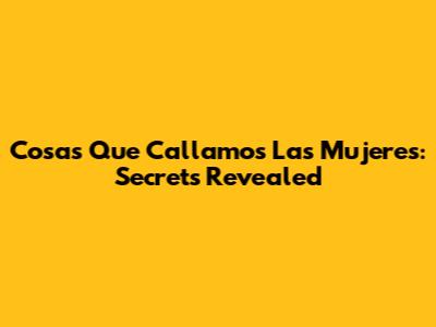 Cosas Que Callamos Las Mujeres: Secrets Revealed