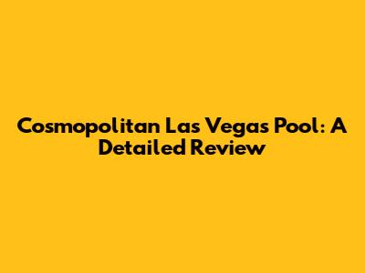 Cosmopolitan Las Vegas Pool: A Detailed Review