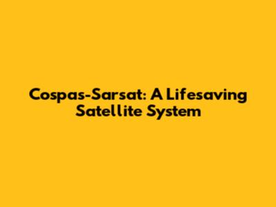 Cospas-Sarsat: A Lifesaving Satellite System