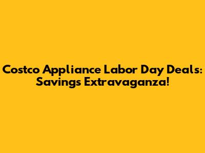 Costco Appliance Labor Day Deals: Savings Extravaganza!