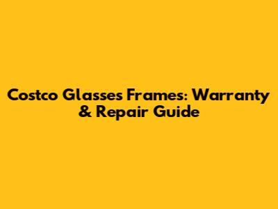 Costco Glasses Frames: Warranty & Repair Guide