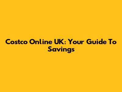 Costco Online UK: Your Guide To Savings