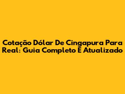 Cotação Dólar De Cingapura Para Real: Guia Completo E Atualizado
