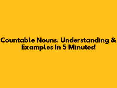 Countable Nouns: Understanding & Examples In 5 Minutes!