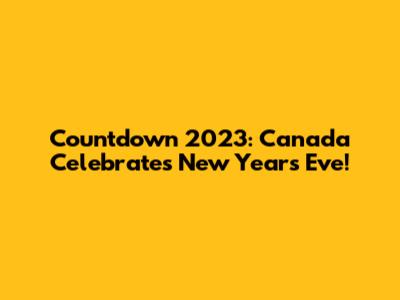 Countdown 2023: Canada Celebrates New Year's Eve!