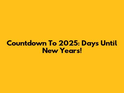 Countdown To 2025: Days Until New Year's!