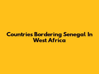 Countries Bordering Senegal In West Africa