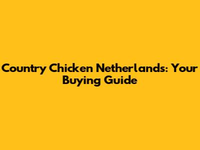 Country Chicken Netherlands: Your Buying Guide