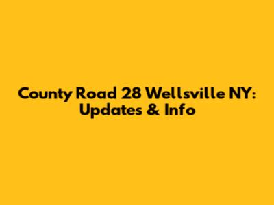 County Road 28 Wellsville NY: Updates & Info