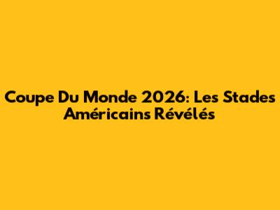 Coupe Du Monde 2026: Les Stades Américains Révélés