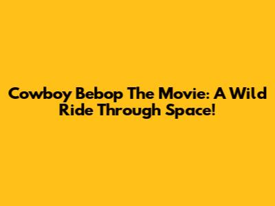 Cowboy Bebop The Movie: A Wild Ride Through Space!