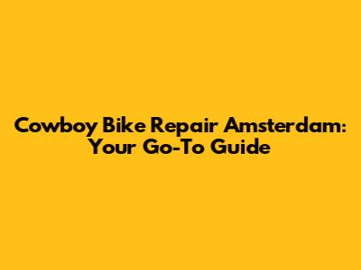 Cowboy Bike Repair Amsterdam: Your Go-To Guide