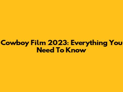 Cowboy Film 2023: Everything You Need To Know