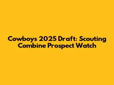 Cowboys 2025 Draft: Scouting Combine Prospect Watch