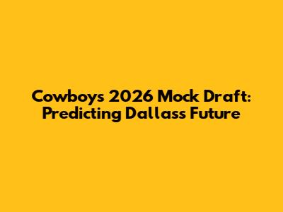 Cowboys 2026 Mock Draft: Predicting Dallas's Future