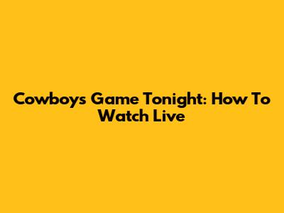 Cowboys Game Tonight: How To Watch Live