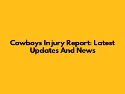 Cowboys Injury Report: Latest Updates And News
