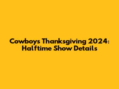 Cowboys Thanksgiving 2024: Halftime Show Details