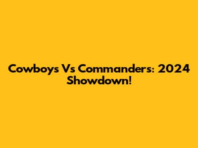 Cowboys Vs Commanders: 2024 Showdown!