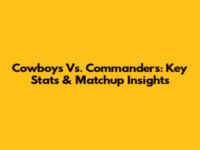Cowboys Vs. Commanders: Key Stats & Matchup Insights