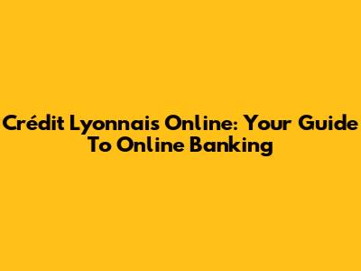Crédit Lyonnais Online: Your Guide To Online Banking