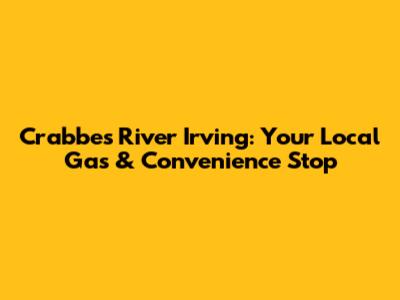 Crabbes River Irving: Your Local Gas & Convenience Stop