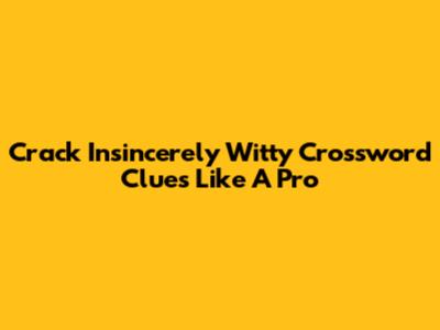 Crack 'Insincerely Witty' Crossword Clues Like A Pro