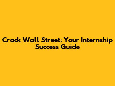 Crack Wall Street: Your Internship Success Guide