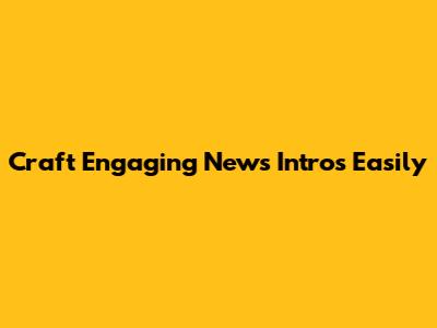 Craft Engaging News Intros Easily