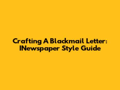 Crafting A Blackmail Letter: INewspaper Style Guide