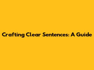 Crafting Clear Sentences: A Guide