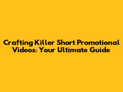 Crafting Killer Short Promotional Videos: Your Ultimate Guide