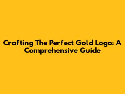 Crafting The Perfect Gold Logo: A Comprehensive Guide