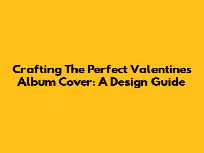 Crafting The Perfect Valentine's Album Cover: A Design Guide