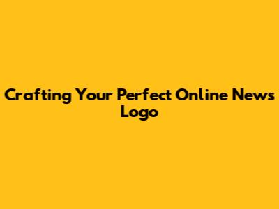 Crafting Your Perfect Online News Logo