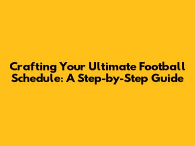 Crafting Your Ultimate Football Schedule: A Step-by-Step Guide