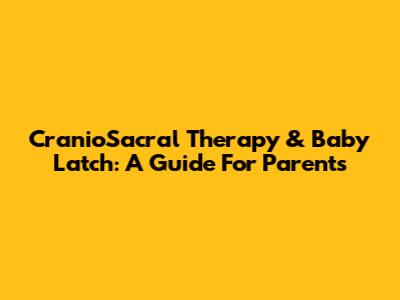 CranioSacral Therapy & Baby Latch: A Guide For Parents