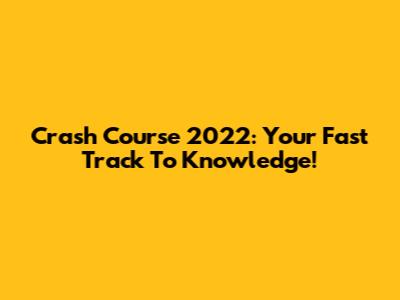 Crash Course 2022: Your Fast Track To Knowledge!