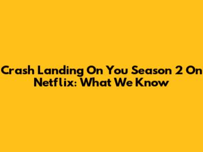 Crash Landing On You Season 2 On Netflix: What We Know