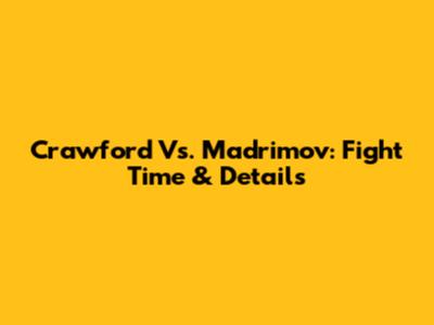 Crawford Vs. Madrimov: Fight Time & Details