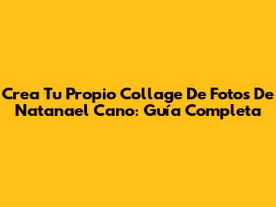 Crea Tu Propio Collage De Fotos De Natanael Cano: Guía Completa