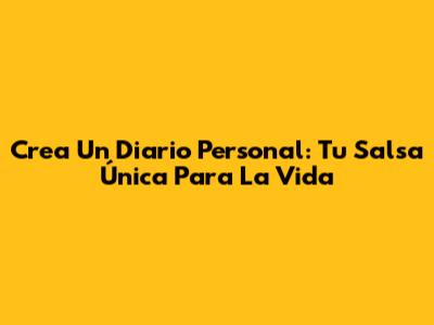 Crea Un Diario Personal: Tu Salsa Única Para La Vida