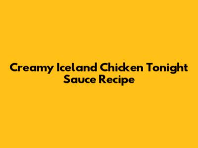 Creamy Iceland Chicken Tonight Sauce Recipe