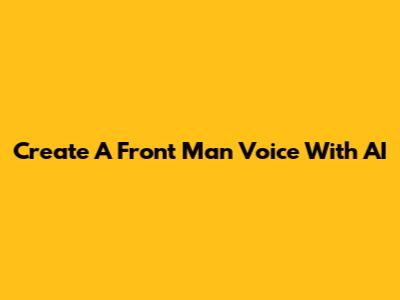 Create A Front Man Voice With AI