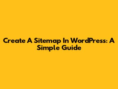 Create A Sitemap In WordPress: A Simple Guide