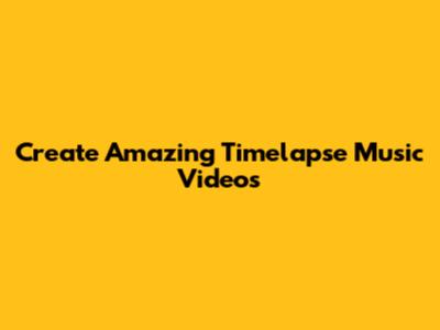 Create Amazing Timelapse Music Videos